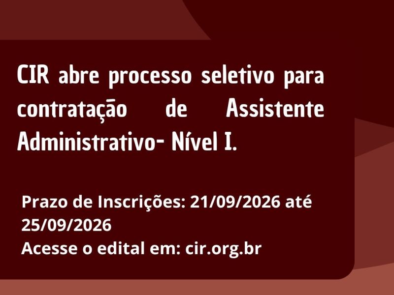 CIR abre processo seletivo para contratação de Assistente Administrativo- Nível I.