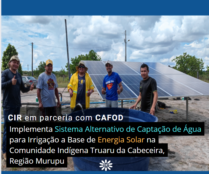 CIR em parceria com CAFOD implementa sistema alternativo de captação de água para irrigação a base de energia solar na Comunidade Indígena Truaru da Cabeceira, Região Murupu