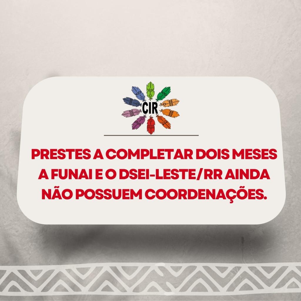 Prestes a completar dois meses a FUNAI e o DSEI-LESTE/RR ainda não possuem coordenações