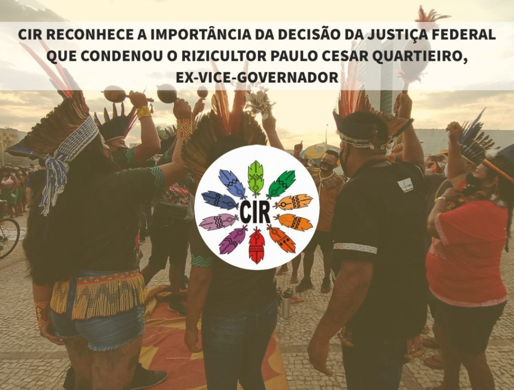 CIR RECONHECE A IMPORTÂNCIA DA DECISÃO DA JUSTIÇA FEDERAL QUE CONDENOU O RIZICULTOR PAULO CESAR QUARTIEIRO, EX-VICE-GOVERNADOR E OUTROS