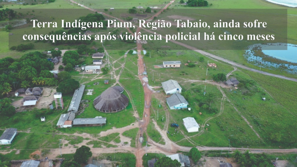 Terra Indígena Pium, Região Tabaio, ainda sofre consequências após violência policial há cinco meses